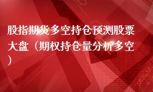 股指期货多空持仓预测股票大盘（期权持仓量分析多空）