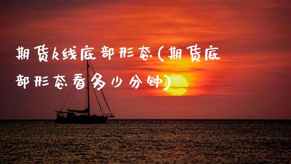 期货k线底部形态(期货底部形态看多少分钟)