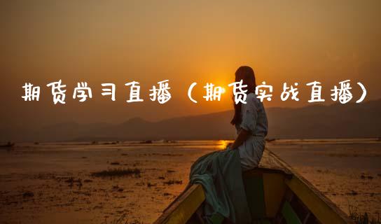 期货学直播（期货实战直播）