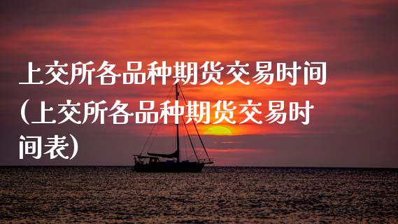 上交所各品种期货交易时间(上交所各品种期货交易时间表)