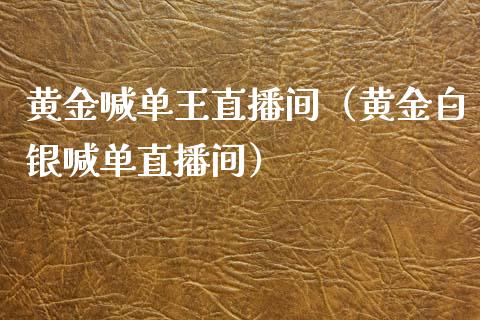 黄金喊单王直播间（黄金白银喊单直播间）