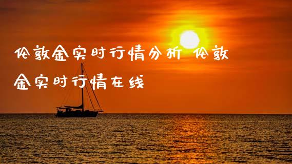 伦敦金实时行情分析 伦敦金实时行情在线