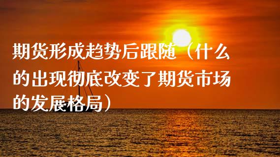 期货形成趋势后跟随（什么的出现彻底改变了期货市场的发展格局）