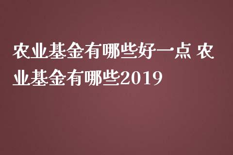 农业基金有哪些好一点 农业基金有哪些2019