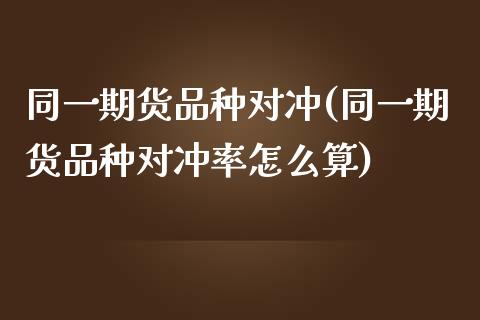 同一期货品种对冲(同一期货品种对冲率怎么算)
