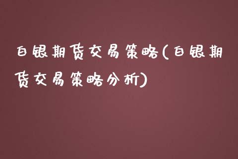 白银期货交易策略(白银期货交易策略分析)