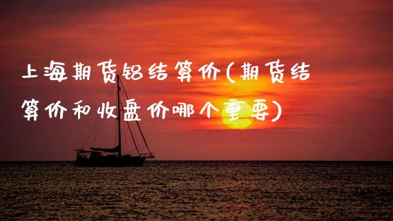 上海期货铝结算价(期货结算价和收盘价哪个重要)_保险理财_第1张_宇龙理财网 上海期货铝结算价(期货结算价和收盘价哪个重要)_https://www.dglong8.com_保险理财_第1张