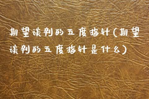 期望谈判的五度指针(期望谈判的五度指针是什么)