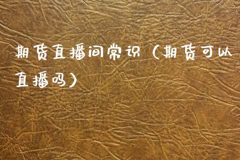 期货直播间常识（期货可以直播吗）