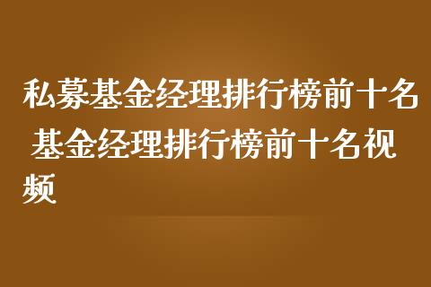 私募基金经理排行榜前十名 基金经理排行榜前十名视频