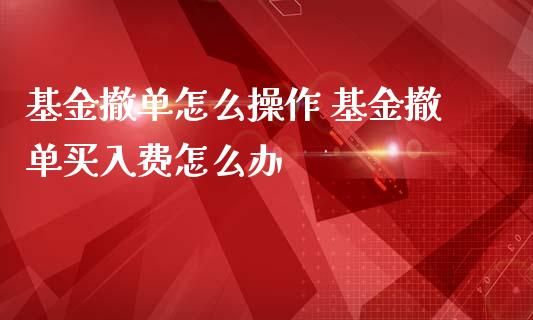 基金撤单怎么操作 基金撤单买入费怎么办