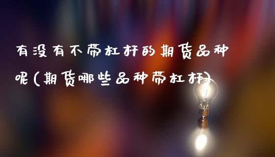 有没有不带杠杆的期货品种呢(期货哪些品种带杠杆)