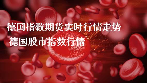 德国指数期货实时行情走势 德国股市指数行情