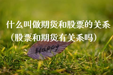 什么叫做期货和股票的关系（股票和期货有关系吗）