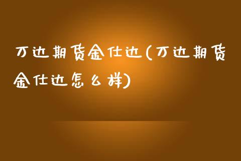 万达期货金仕达(万达期货金仕达怎么样)