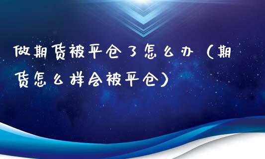 做期货被平仓了怎么办（期货怎么样会被平仓）