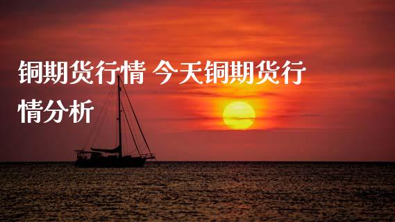 铜期货行情 今天铜期货行情分析