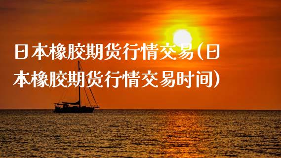 日本橡胶期货行情交易(日本橡胶期货行情交易时间)