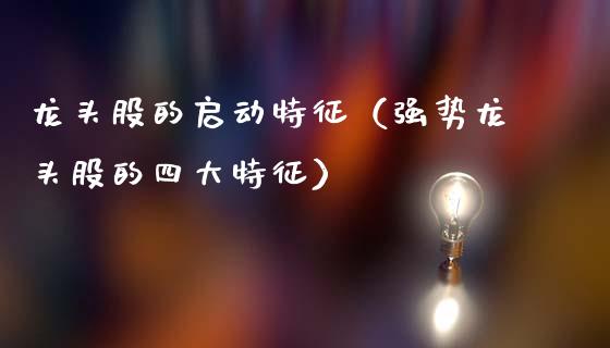龙头股的启动特征(强势龙头股的四大特征)_财经要闻_第1张_宇龙理财网 龙头股的启动特征(强势龙头股的四大特征)_https://www.dglong8.com_财经要闻_第1张