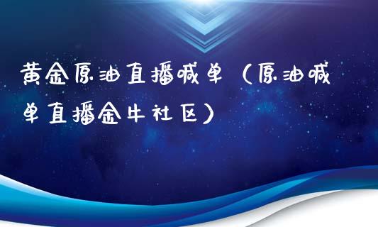 黄金原油直播喊单（原油喊单直播金牛社区）