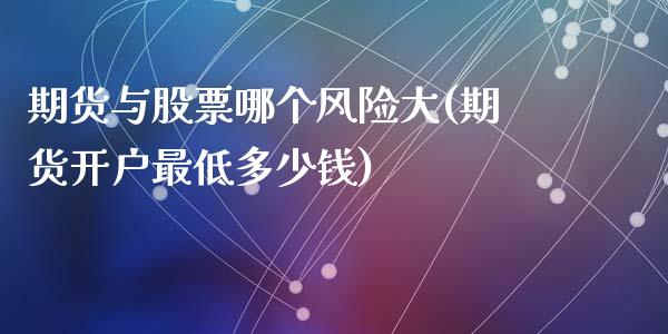 期货与股票哪个风险大(期货开户最低多少钱)
