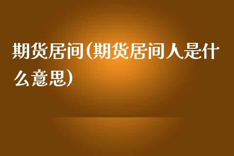 期货居间(期货居间人是什么意思)