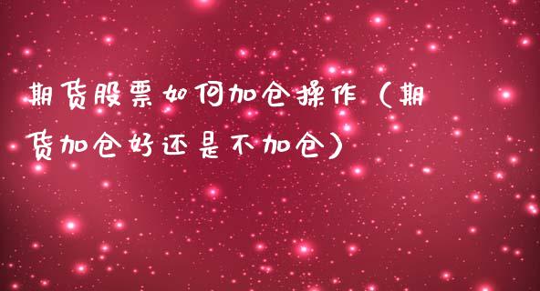 期货股票如何加仓操作（期货加仓好还是不加仓）
