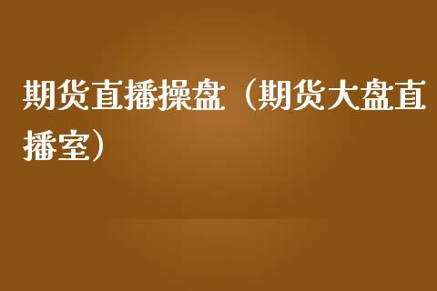 期货直播操盘（期货大盘直播室）