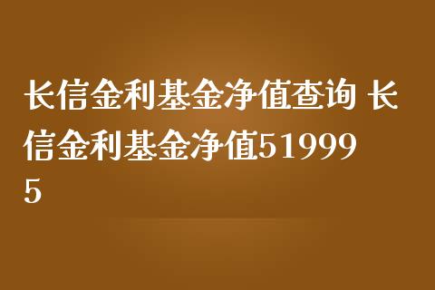 长信金利基金净值查询 长信金利基金净值519995