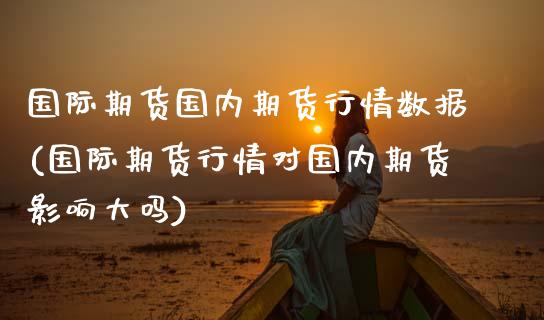 国际期货国内期货行情数据(国际期货行情对国内期货影响大吗)