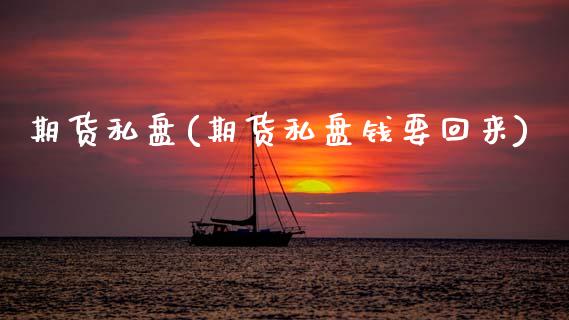 期货私盘(期货私盘钱要回来)