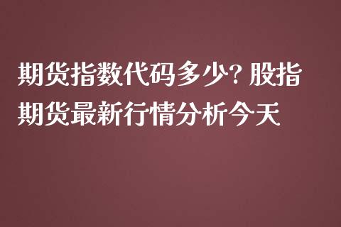 期货指数代码多少? 股指期货最新行情分析今天_内盘期货_第1张_宇龙理财网 期货指数代码多少? 股指期货最新行情分析今天_https://www.dglong8.com_内盘期货_第1张