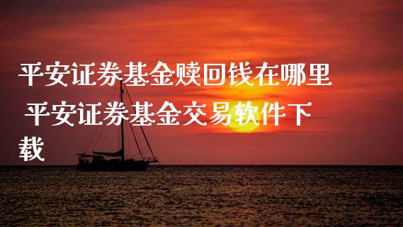 平安证券基金赎回钱在哪里 平安证券基金交易软件下载