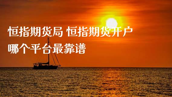 恒指期货局 恒指期货开户哪个平台最靠谱