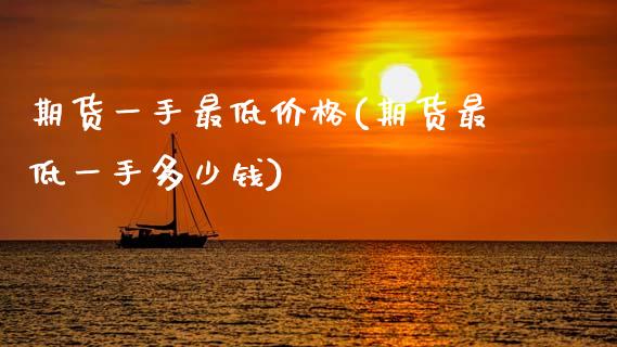 期货一手最低价格(期货最低一手多少钱)