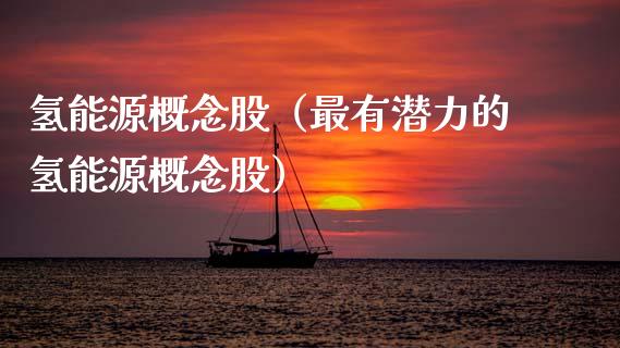 氢能源概念股（最有潜力的氢能源概念股）