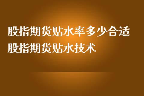 股指期货贴水率多少合适 股指期货贴水技术
