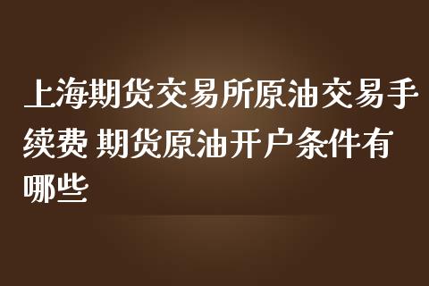 上海期货交易所原油交易手续费 期货原油开户条件有哪些