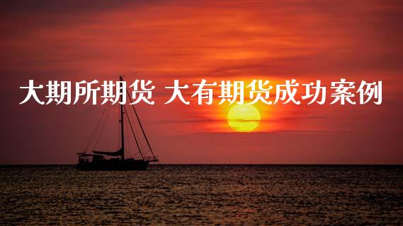 大期所期货 大有期货成功案例_https://www.dglong8.com_财经要闻_第1张