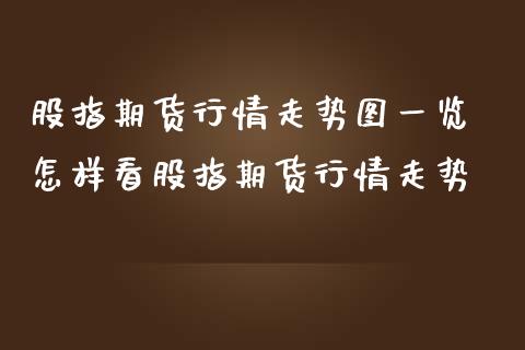 股指期货行情走势图一览 怎样看股指期货行情走势