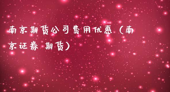 南京期货公司费用优惠（南京证券 期货）