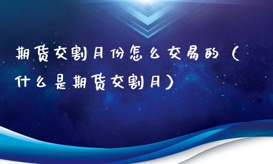 期货交割月份怎么交易的（什么是期货交割月）