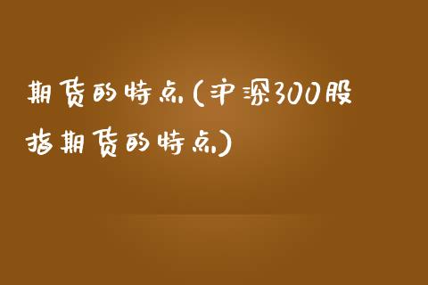 期货的特点(沪深300股指期货的特点)_期货理财_第1张_宇龙理财网 期货的特点(沪深300股指期货的特点)_https://www.dglong8.com_期货理财_第1张