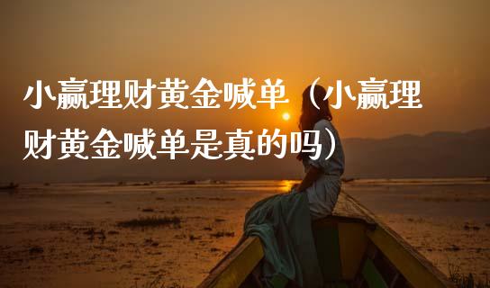 小赢理财黄金喊单（小赢理财黄金喊单是真的吗）