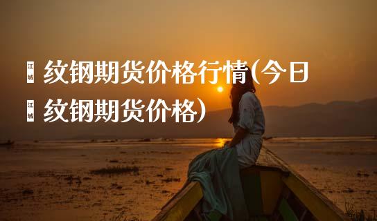 缧纹钢期货价格行情(今日缧纹钢期货价格)