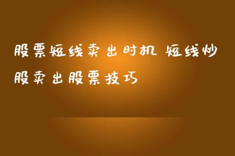 股票短线卖出时机 短线炒股卖出股票技巧