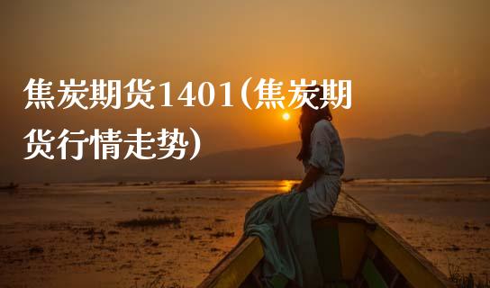 焦炭期货1401(焦炭期货行情走势)
