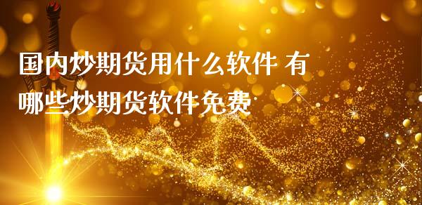 国内炒期货用什么软件 有哪些炒期货软件免费