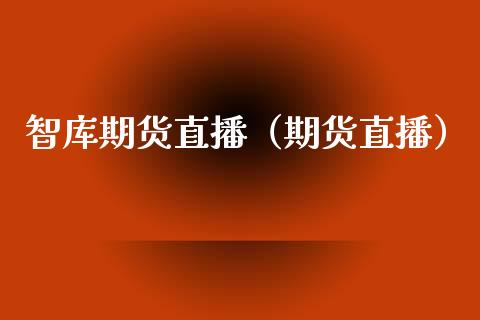 智库期货直播（期货直播）