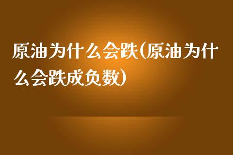 原油为什么会跌(原油为什么会跌成负数)